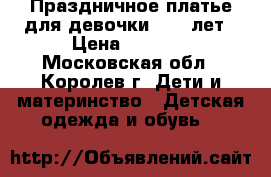 Праздничное платье для девочки 7-10 лет › Цена ­ 2 500 - Московская обл., Королев г. Дети и материнство » Детская одежда и обувь   